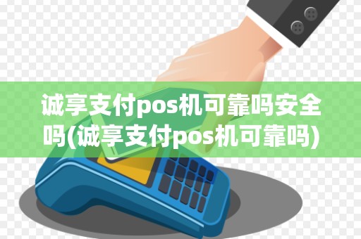 诚享支付pos机可靠吗安全吗(诚享支付pos机可靠吗)