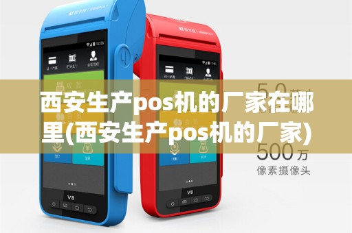 西安生产pos机的厂家在哪里(西安生产pos机的厂家)