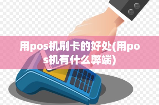 用pos机刷卡的好处(用pos机有什么弊端)