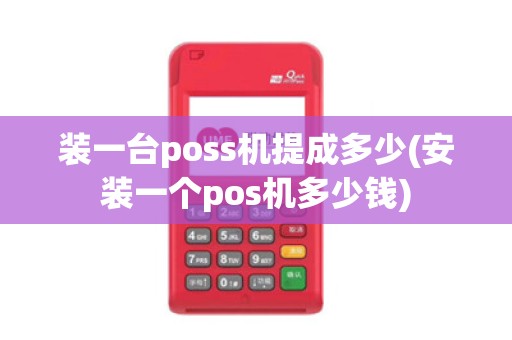 装一台poss机提成多少(安装一个pos机多少钱)