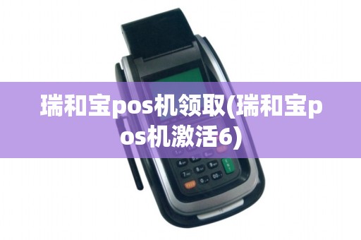 瑞和宝pos机领取(瑞和宝pos机激活6)