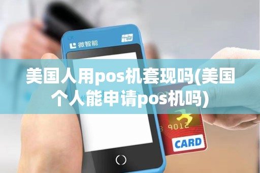 美国人用pos机套现吗(美国个人能申请pos机吗)