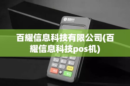 百耀信息科技有限公司(百耀信息科技pos机)