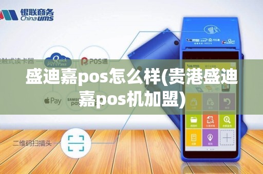 盛迪嘉pos怎么样(贵港盛迪嘉pos机加盟)