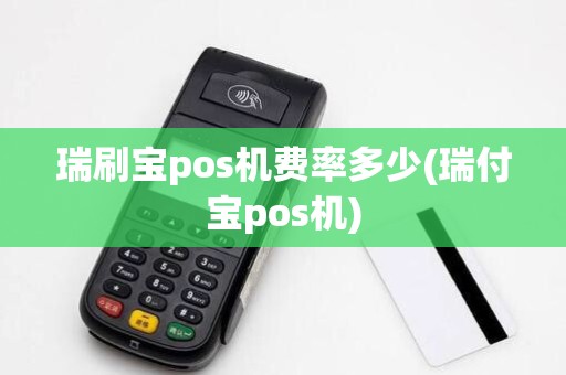 瑞刷宝pos机费率多少(瑞付宝pos机)