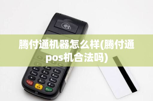 腾付通机器怎么样(腾付通pos机合法吗)