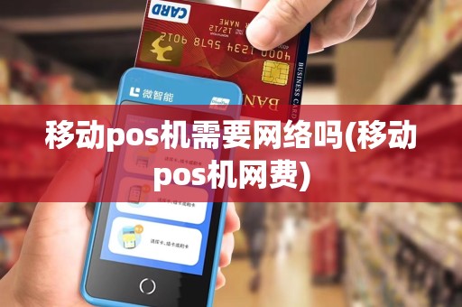 移动pos机需要网络吗(移动pos机网费)