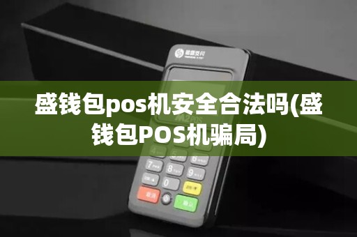 盛钱包pos机安全合法吗(盛钱包POS机骗局)