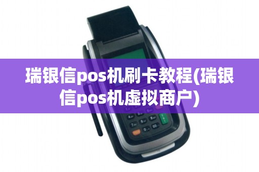 瑞银信pos机刷卡教程(瑞银信pos机虚拟商户)