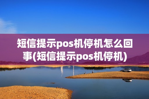 短信提示pos机停机怎么回事(短信提示pos机停机)
