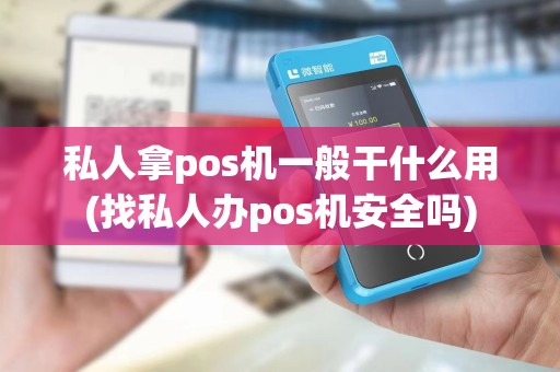 私人拿pos机一般干什么用(找私人办pos机安全吗)