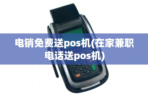 电销免费送pos机(在家兼职电话送pos机)