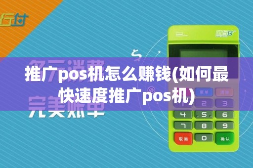 推广pos机怎么赚钱(如何最快速度推广pos机)