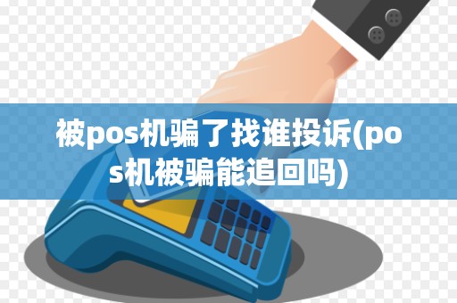 被pos机骗了找谁投诉(pos机被骗能追回吗)