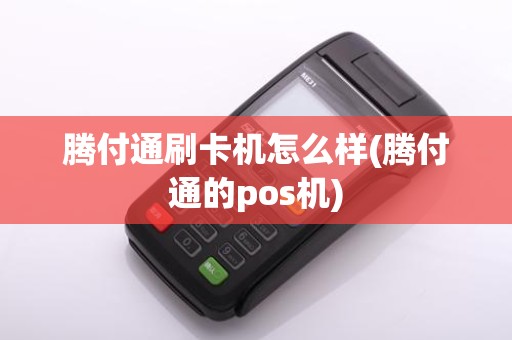 腾付通刷卡机怎么样(腾付通的pos机)
