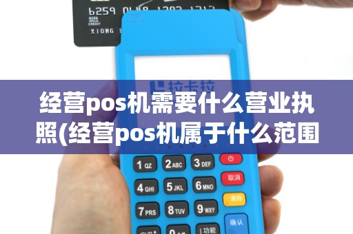 经营pos机需要什么营业执照(经营pos机属于什么范围)