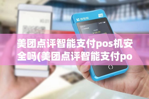 美团点评智能支付pos机安全吗(美团点评智能支付pos机)