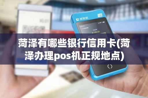 菏泽有哪些银行信用卡(菏泽办理pos机正规地点)