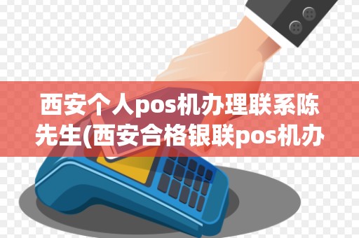 西安个人pos机办理联系陈先生(西安合格银联pos机办理)