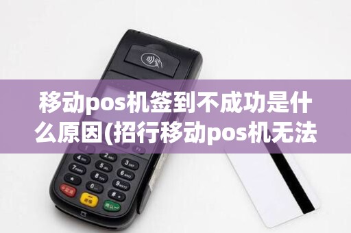 移动pos机签到不成功是什么原因(招行移动pos机无法签到)