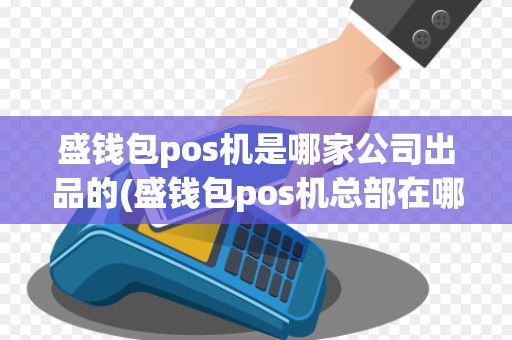 盛钱包pos机是哪家公司出品的(盛钱包pos机总部在哪里)