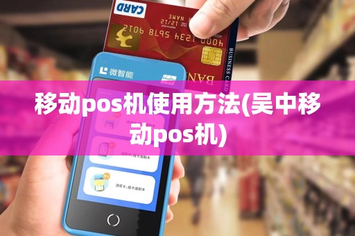 移动pos机使用方法(吴中移动pos机)