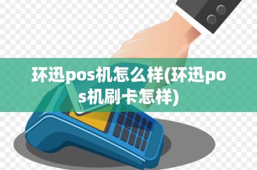 环迅pos机怎么样(环迅pos机刷卡怎样)