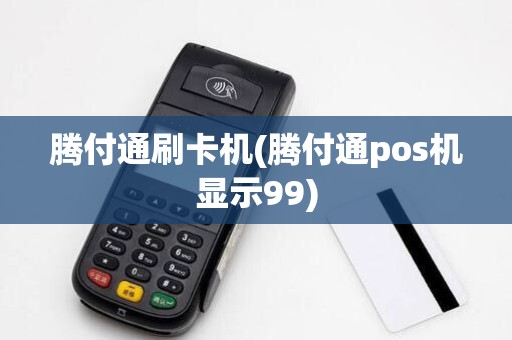 腾付通刷卡机(腾付通pos机显示99)