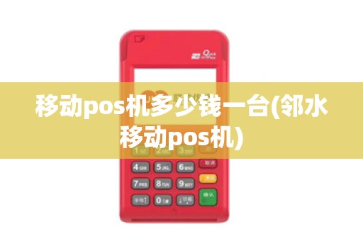 移动pos机多少钱一台(邻水移动pos机)