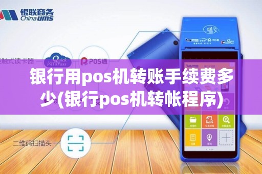 银行用pos机转账手续费多少(银行pos机转帐程序)
