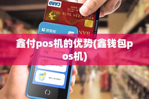 鑫付pos机的优势(鑫钱包pos机)