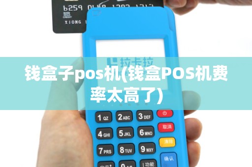 钱盒子pos机(钱盒POS机费率太高了)