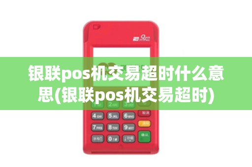 银联pos机交易超时什么意思(银联pos机交易超时)