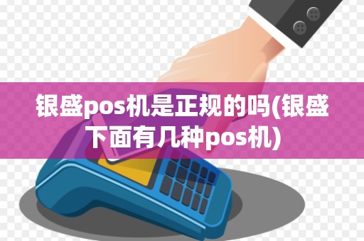 银盛pos机是正规的吗(银盛下面有几种pos机)