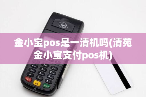 金小宝pos是一清机吗(清苑金小宝支付pos机)