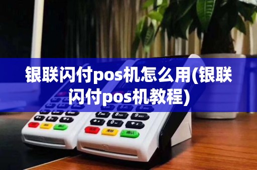 银联闪付pos机怎么用(银联闪付pos机教程)