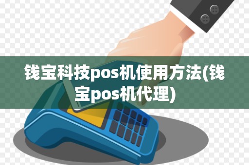 钱宝科技pos机使用方法(钱宝pos机代理)