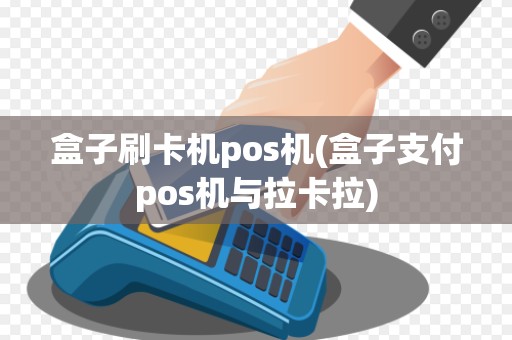 盒子刷卡机pos机(盒子支付pos机与拉卡拉)
