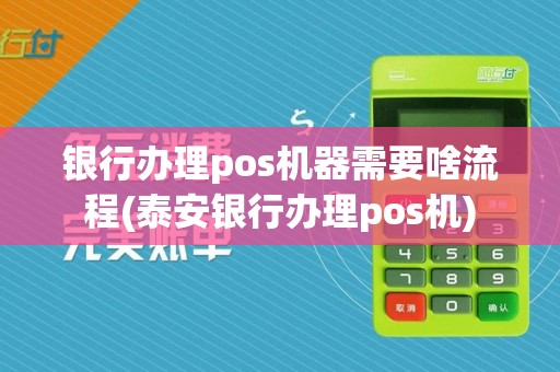 银行办理pos机器需要啥流程(泰安银行办理pos机)
