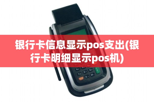 银行卡信息显示pos支出(银行卡明细显示pos机)