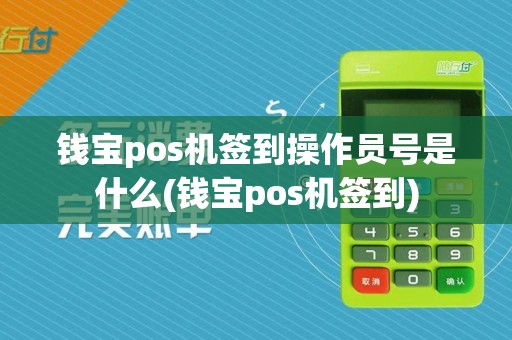 钱宝pos机签到操作员号是什么(钱宝pos机签到)