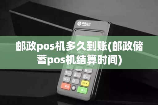 邮政pos机多久到账(邮政储蓄pos机结算时间)