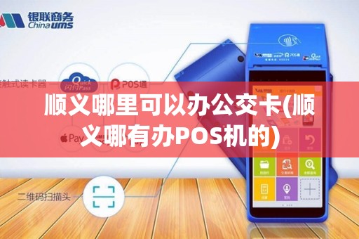 顺义哪里可以办公交卡(顺义哪有办POS机的)