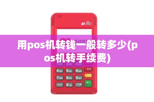 用pos机转钱一般转多少(pos机转手续费)
