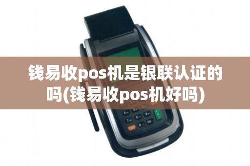 钱易收pos机是银联认证的吗(钱易收pos机好吗)