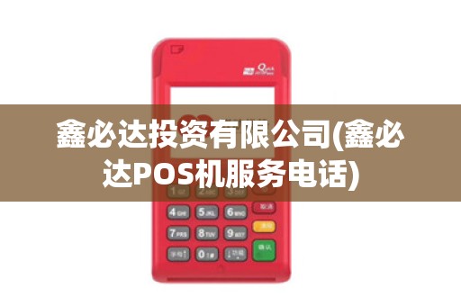 鑫必达投资有限公司(鑫必达POS机服务电话)