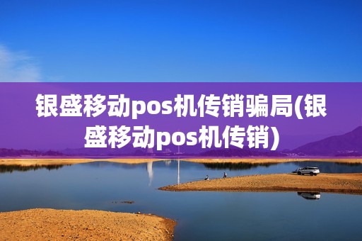 银盛移动pos机传销骗局(银盛移动pos机传销)