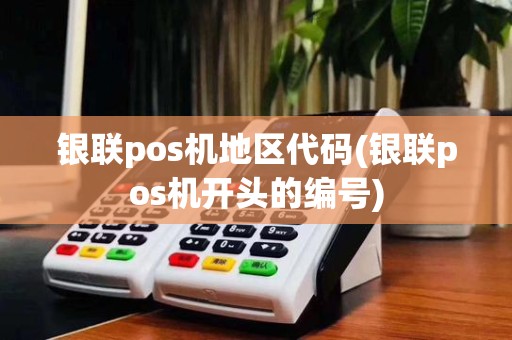 银联pos机地区代码(银联pos机开头的编号)
