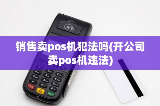 销售卖pos机犯法吗(开公司卖pos机违法)