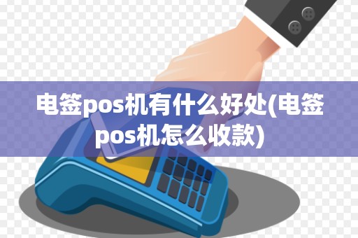 电签pos机有什么好处(电签pos机怎么收款)